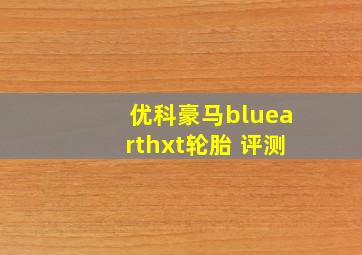 优科豪马bluearthxt轮胎 评测